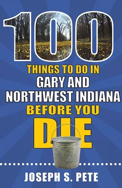 100 Things to Do Gary and Northwest Indiana Before You Die