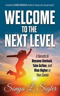 WELCOME to the Next Level: 3 Secrets to Become Unstuck, Take Action, and Rise Higher in Your Career