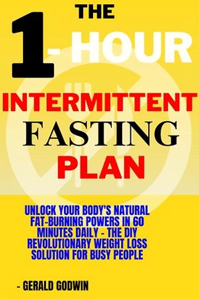 1- Hour Intermittent Fasting Plan: Unlock Your Body's Natural Fat-Burning Powers in 60 Minutes Daily - The DIY Revolutionary Weight Loss Solution for Busy People