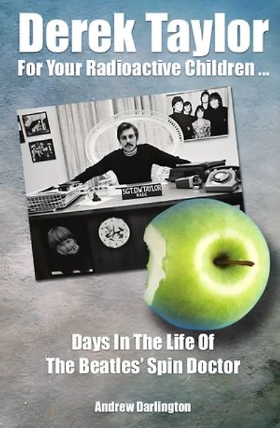 Derek Taylor: For Your Radioactive Children: Days The Life Of Beatles' Spin Doctor