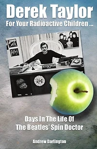 Derek Taylor: For Your Radioactive Children: Days The Life Of Beatles' Spin Doctor
