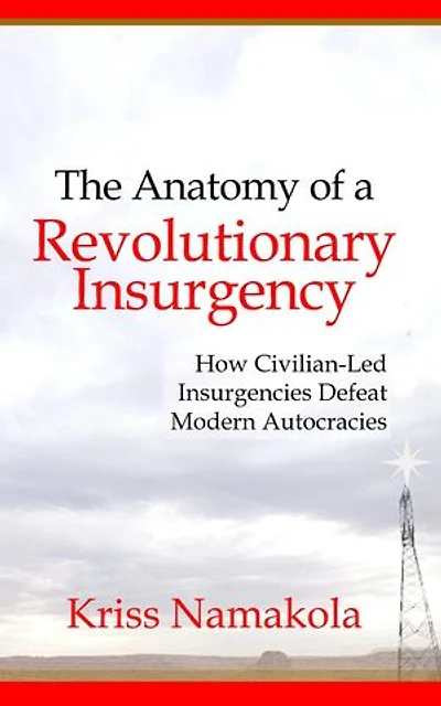 Anatomy of a Revolutionary Insurgency - How Civilian Led Movements Defeat Modern Autocracies