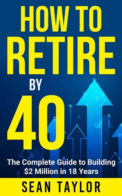 How to Retire by 40: The Complete Guide to Building $2 Million in 18 Years