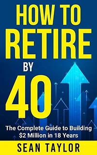 How to Retire by 40: The Complete Guide to Building $2 Million in 18 Years