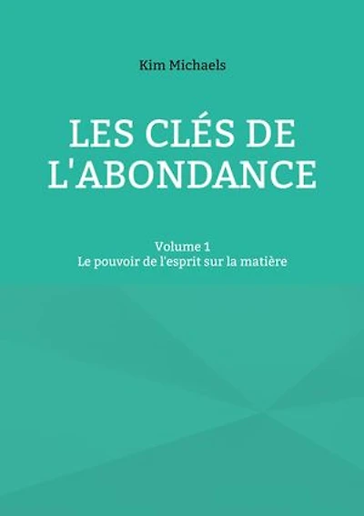 Les clés de l'abondance - Volume 1: Le pouvoir de l'esprit sur la matière