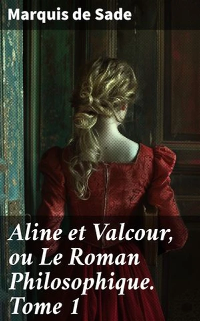 Aline et Valcour, ou Le Roman Philosophique. Tome 1: Exploration philosophique des limites de la liberté individuelle dans un roman épistolaire scandaleux du XVIIIe siècle