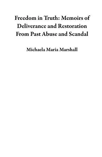 Freedom in Truth: Memoirs of Deliverance and Restoration From Past Abuse and Scandal
