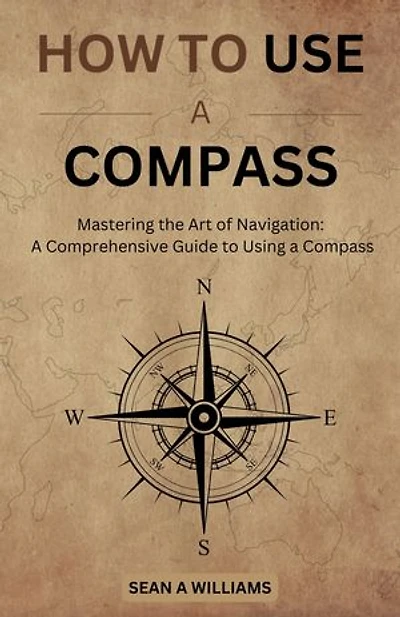 How to use a compass: Mastering the Art of Navigation: A Comprehensive Guide to Using a Compass for kids and adults
