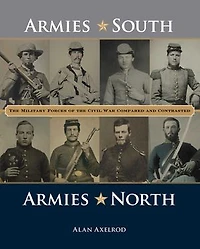 Armies South, North: The Military Forces Of Civil War Compared And Contrasted