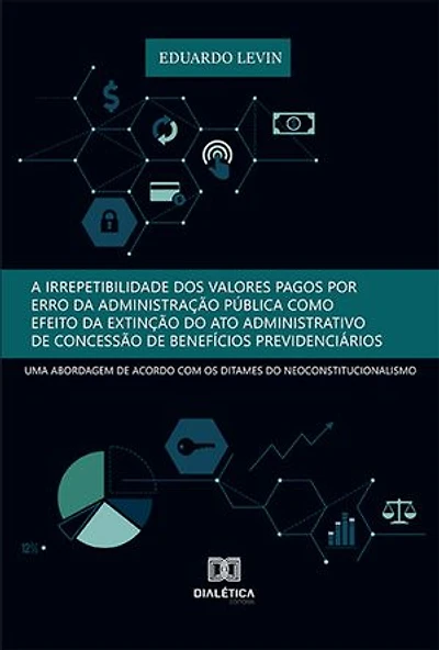 A irrepetibilidade dos valores pagos por erro da Administração Pública como efeito da extinção do ato administrativo de concessão de benefícios previdenciários:: uma abordagem de acordo com os ditames do neoconstitucionalismo