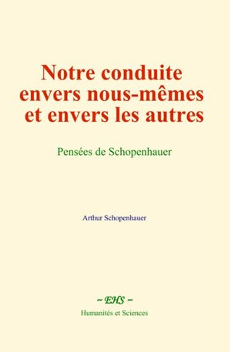 Notre conduite envers nous-mêmes et envers les autres: Pensées de Schopenhauer