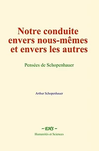 Notre conduite envers nous-mêmes et envers les autres: Pensées de Schopenhauer