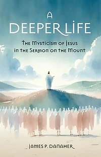 A Deeper Life: The Mysticism of Jesus in the Sermon on the Mount