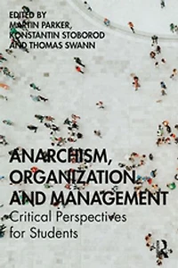 Anarchism, Organization and Management: Critical Perspectives for Students