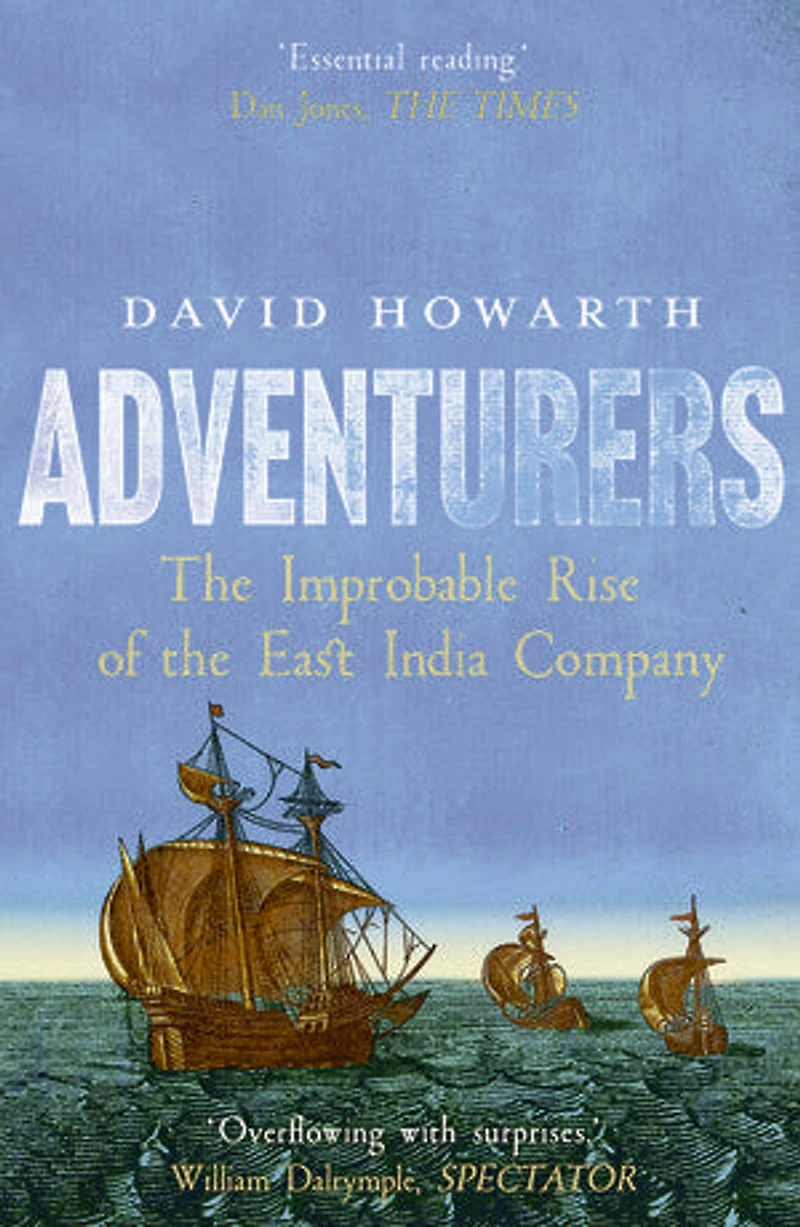 Adventurers: the Improbable Rise of East India Company: 1550-1650
