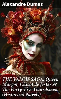 THE VALOIS SAGA: Queen Margot, Chicot de Jester & The Forty-Five Guardsmen (Historical Novels): Enriched edition. The Time of French Wars of Religion