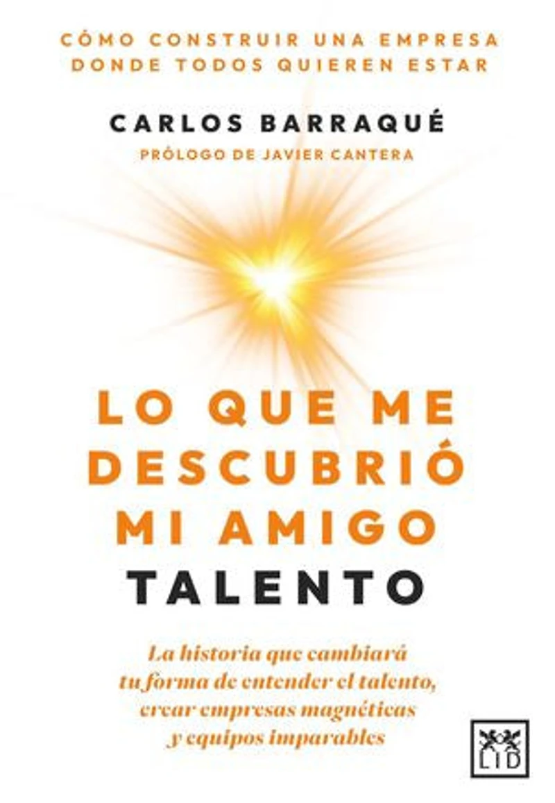 Lo que me descubrió mi amigo Talento: La historia que cambiará tu forma de entender el talento, crear empresas magnéticas y equipos imparables