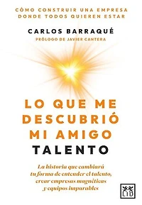 Lo que me descubrió mi amigo Talento: La historia que cambiará tu forma de entender el talento, crear empresas magnéticas y equipos imparables