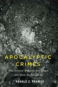 Apocalyptic Crimes: Why Nuclear Weapons Are Illegal and Must Be Abolished