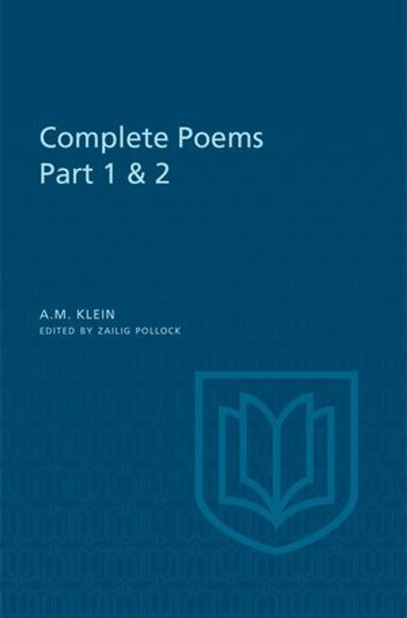 A.M. Klein: Complete Poems: Part I: Original Poems 1926-1934; II: 1937-1955 and Poetry Translations (Collected Works of Klein)