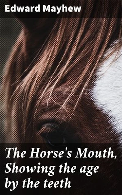 The Horse's Mouth, Showing the age by the teeth: Enriched edition. Unlocking the Secrets of Equine Age Through Dental Examination