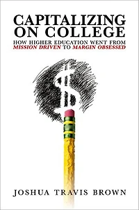 Capitalizing on College: How Higher Education Went from Mission Driven to Margin Obsessed