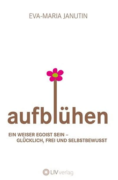 Aufblühen: Ein weiser Egoist sein - glücklich, frei und selbstbewusst