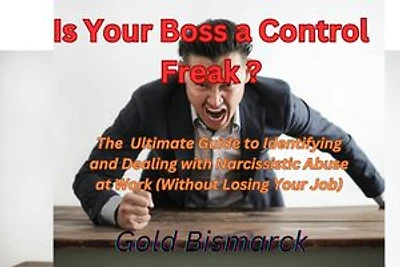 Is Your Boss a Control Freak?: The Ultimate Guide to Identifying and Dealing with Narcissistic Abuse at Work (Without Losing Your Job)