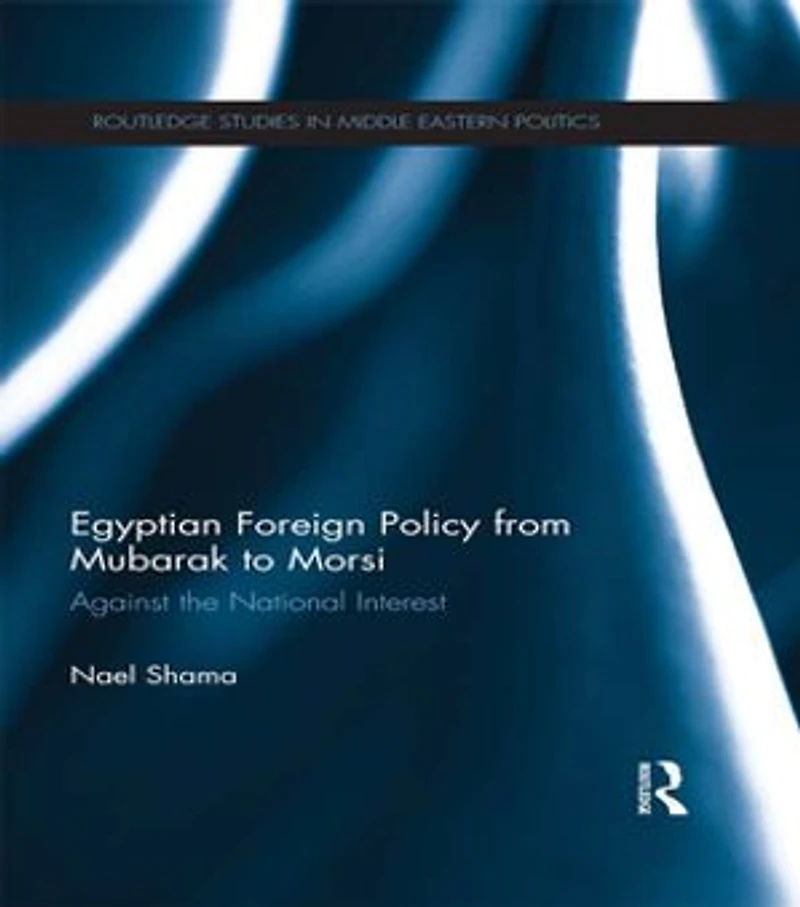 Egyptian Foreign Policy From Mubarak To Morsi: Against The National Interest