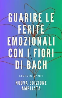 Guarire le ferite emozionali con i fiori di Bach - Nuova edizione ampliata