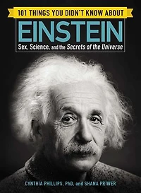 101 Things You Didn't Know about Einstein: Sex, Science, and the Secrets of Universe