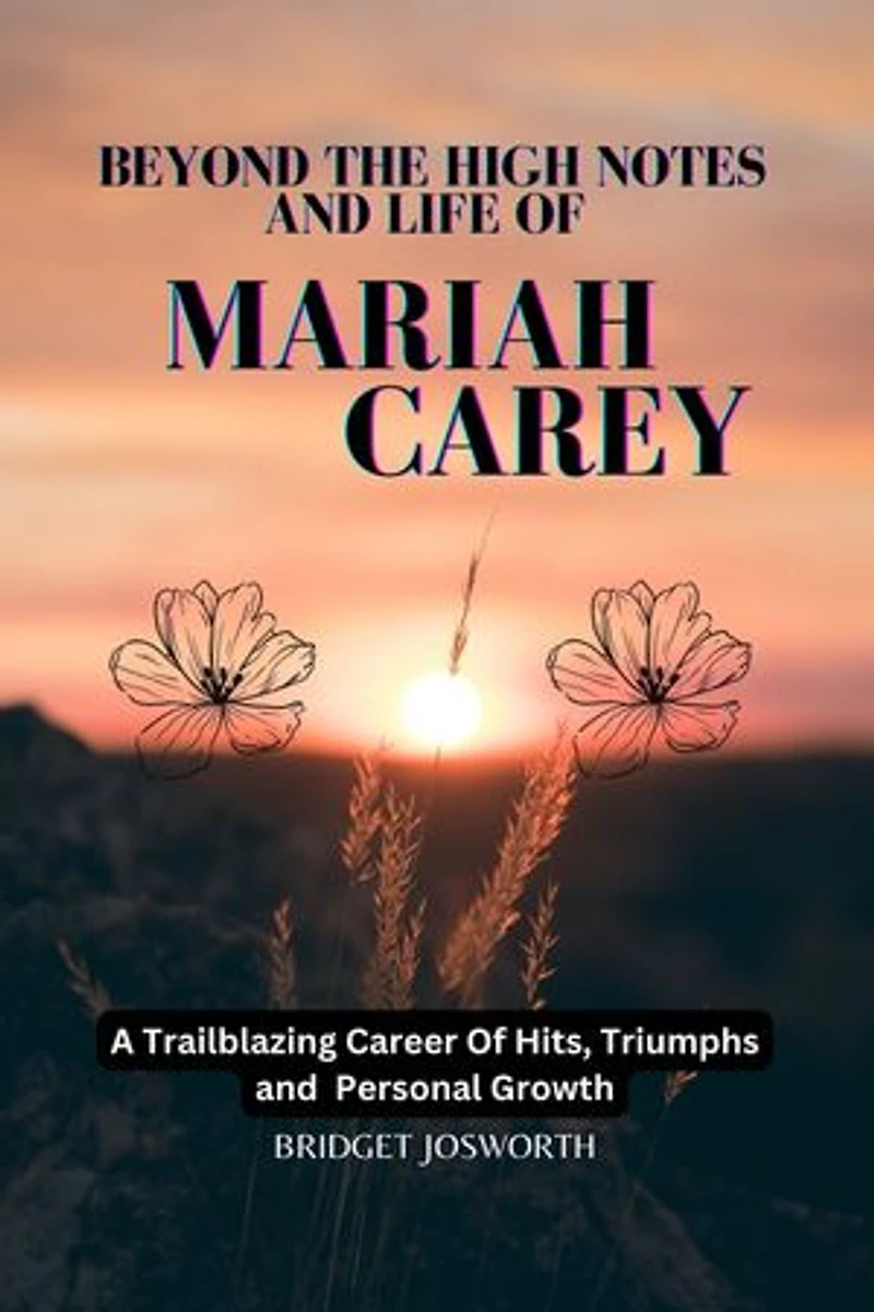 BEYOND THE HIGH NOTES AND LIFE OF MARIAH CAREY:-: A Trailblazing Career of Hits, Triumphs, and Personal Growth