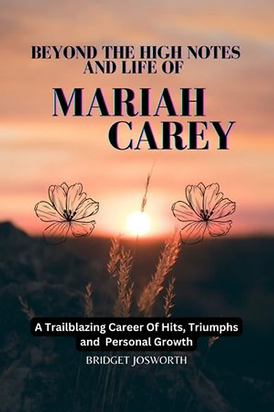 BEYOND THE HIGH NOTES AND LIFE OF MARIAH CAREY:-: A Trailblazing Career of Hits, Triumphs, and Personal Growth
