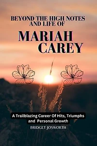 BEYOND THE HIGH NOTES AND LIFE OF MARIAH CAREY:-: A Trailblazing Career of Hits, Triumphs, and Personal Growth