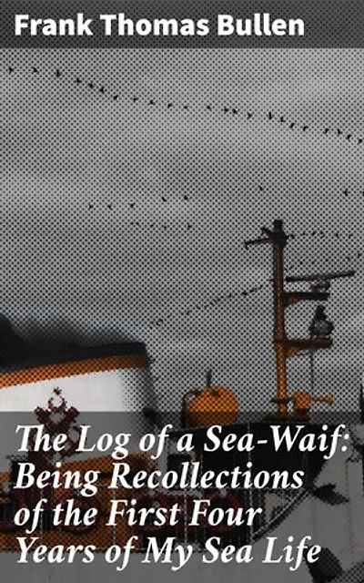 The Log of a Sea-Waif: Being Recollections of the First Four Years of My Sea Life: Enriched edition. Tales of the Sea: A Sailor's Journey Through Adventure and Adversity