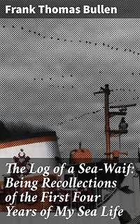 The Log of a Sea-Waif: Being Recollections of the First Four Years of My Sea Life: Enriched edition. Tales of the Sea: A Sailor's Journey Through Adventure and Adversity
