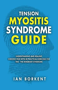 Tension Myositis Syndrome Guide: Understanding and Healing Chronic Pain With 30 Practical Exercises for TMS - The Mindbody Syndrome