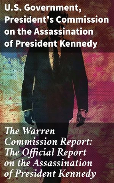 The Warren Commission Report: The Official Report on the Assassination of President Kennedy: An Investigative Anthology on a Pivotal Historical Event