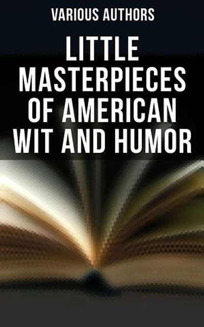 Little Masterpieces of American Wit and Humor: Enriched edition. An Anthology of the American Humor