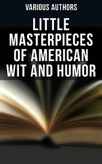 Little Masterpieces of American Wit and Humor: Enriched edition. An Anthology of the American Humor