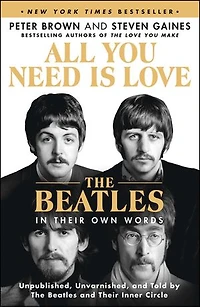All You Need Is Love: The Beatles Their Own Words: Unpublished, Unvarnished, and Told by Inner Circle