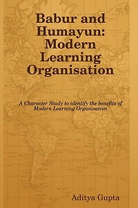 Babur and Humayun: Modern Learning Organisation: A Character Study to Identify the Benefits of Modern Learning Organisation