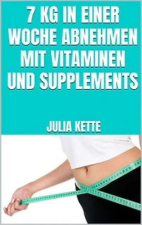 7 kg in einer Woche abnehmen mit Vitaminen und Supplements: Schnell Gewicht verlieren mit Supplements