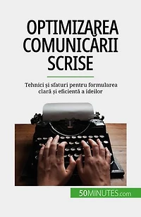 Optimizarea comunicării scrise: Tehnici și sfaturi pentru formularea clară și eficientă a ideilor