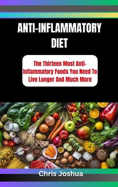 ANTI-INFLAMMATORY DIET: The Thirteen Most Anti-Inflammatory Foods You Need To Live Longer And Much More