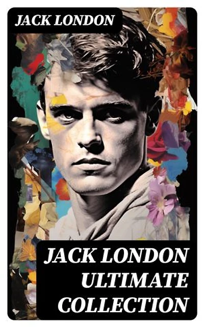 JACK LONDON Ultimate Collection: Novels, Short Stories, Plays, Poetry, Memoirs, Essays & Articles