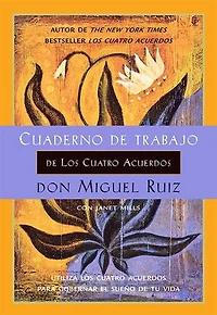 Cuaderno de trabajo los cuatro acuerdos: Utiliza acuerdos para gobernar el sueño tu vida