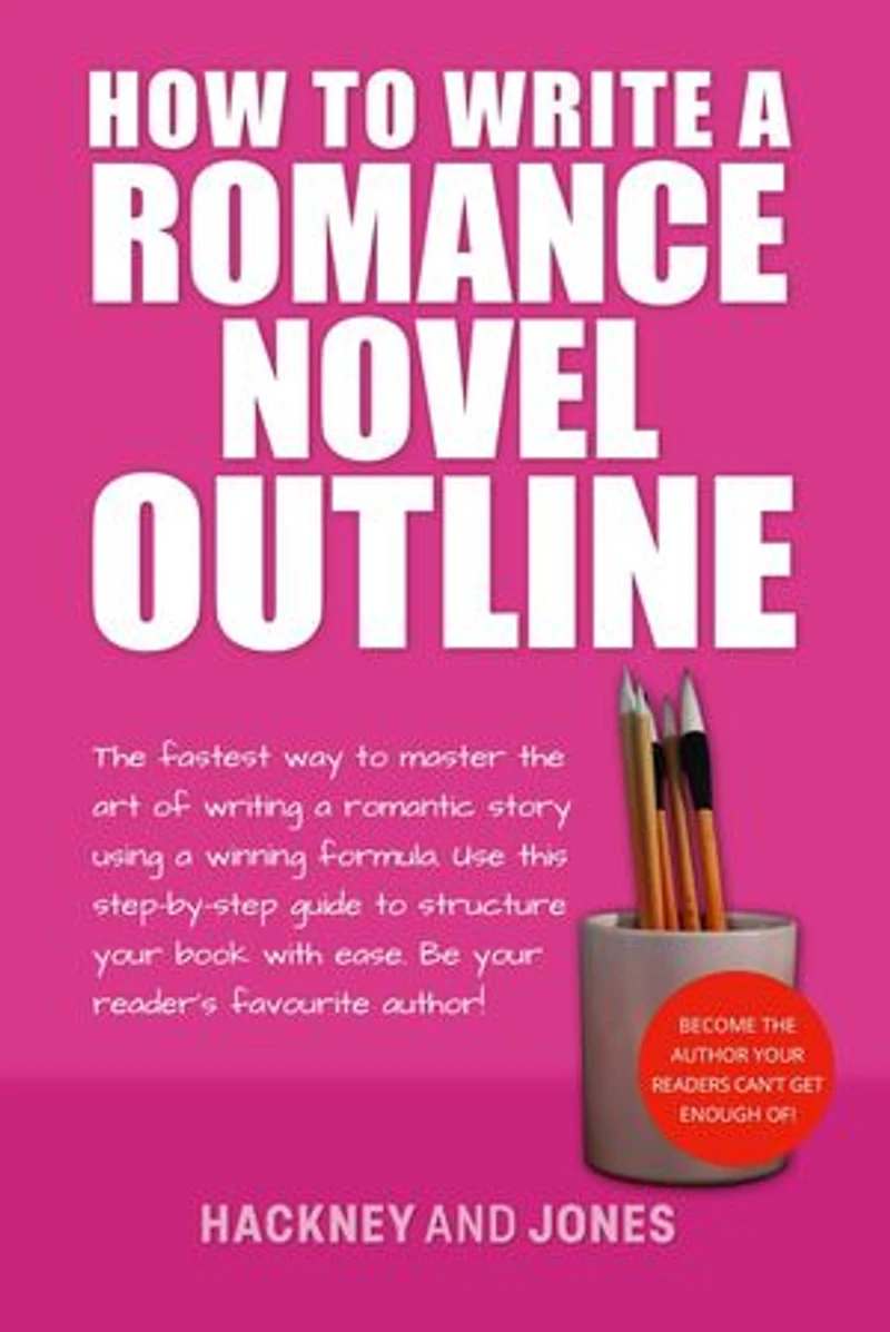 How To Write A Romance Novel Outline: The Fastest Way To Master The Art Of Writing A Romantic Story Using A Winning Formula