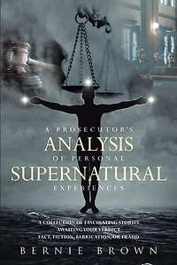 A Prosecutor's Analysis of Personal Supernatural Experiences: Collection Fascinating Stories Awaiting Your Verdict-Fact, Fiction, Fabrication, or Fantasy?