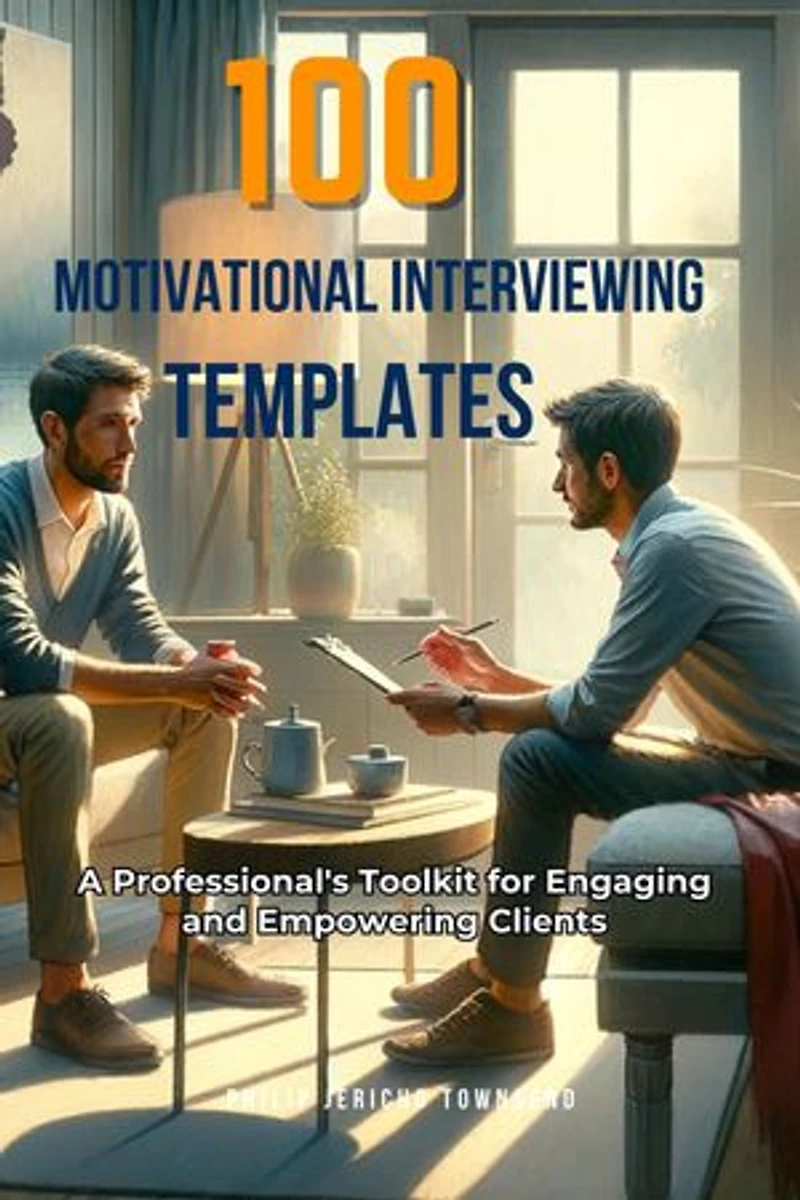 100 Motivational Interviewing Templates: A Professional's Toolkit for Engaging and Empowering Clients